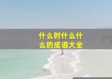 什么时什么什么的成语大全