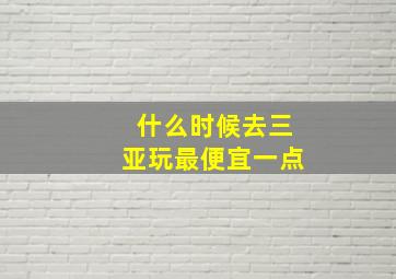 什么时候去三亚玩最便宜一点