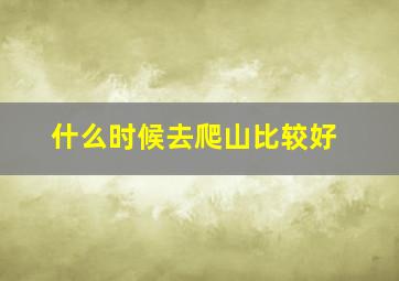 什么时候去爬山比较好