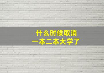 什么时候取消一本二本大学了