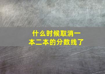 什么时候取消一本二本的分数线了