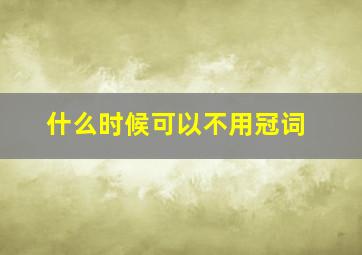 什么时候可以不用冠词