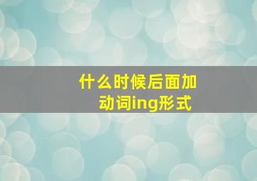 什么时候后面加动词ing形式