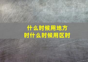 什么时候用地方时什么时候用区时