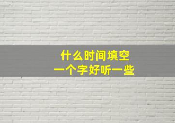 什么时间填空一个字好听一些