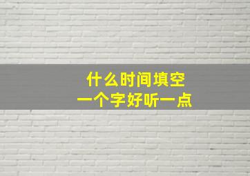 什么时间填空一个字好听一点