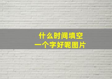 什么时间填空一个字好呢图片