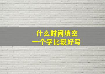 什么时间填空一个字比较好写