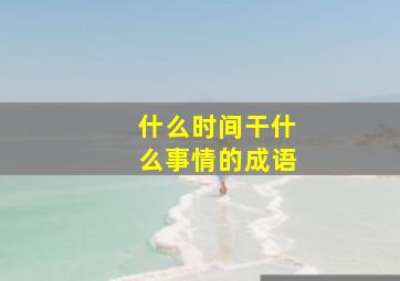 什么时间干什么事情的成语