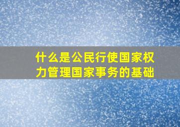 什么是公民行使国家权力管理国家事务的基础