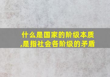 什么是国家的阶级本质,是指社会各阶级的矛盾