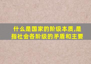 什么是国家的阶级本质,是指社会各阶级的矛盾和主要