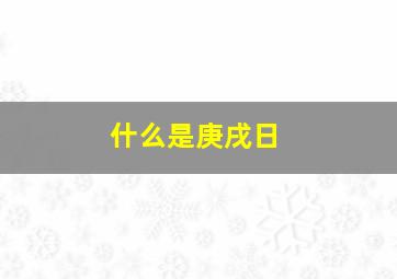 什么是庚戌日