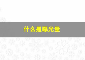 什么是曝光量