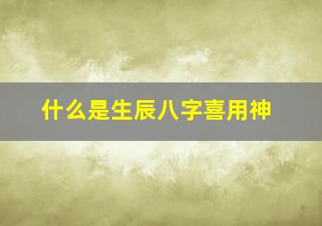 什么是生辰八字喜用神