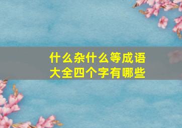 什么杂什么等成语大全四个字有哪些