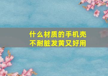 什么材质的手机壳不耐脏发黄又好用