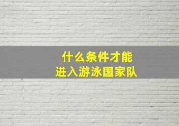 什么条件才能进入游泳国家队