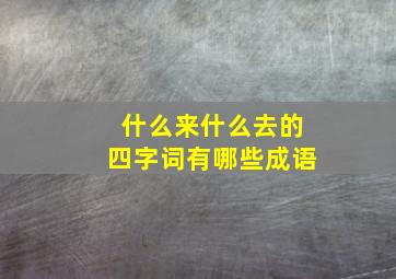 什么来什么去的四字词有哪些成语