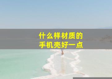 什么样材质的手机壳好一点