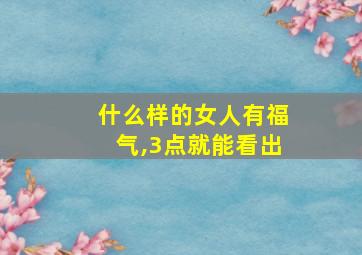 什么样的女人有福气,3点就能看出