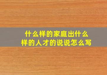 什么样的家庭出什么样的人才的说说怎么写