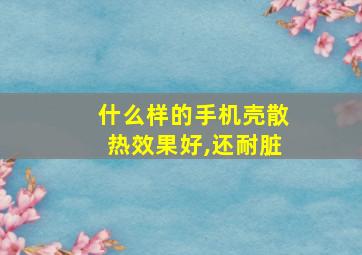 什么样的手机壳散热效果好,还耐脏