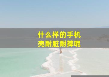 什么样的手机壳耐脏耐摔呢