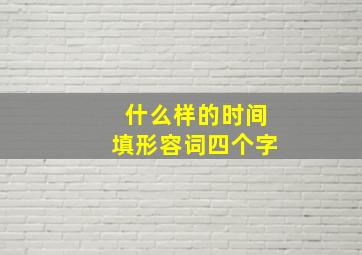 什么样的时间填形容词四个字