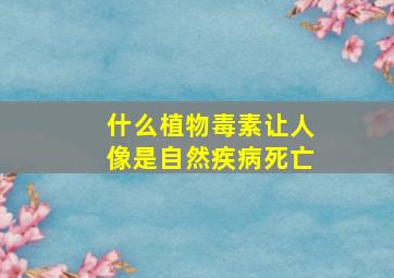 什么植物毒素让人像是自然疾病死亡