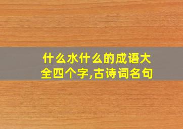 什么水什么的成语大全四个字,古诗词名句