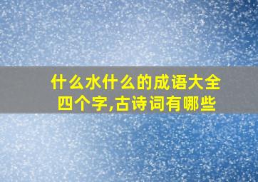 什么水什么的成语大全四个字,古诗词有哪些