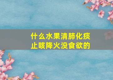 什么水果清肺化痰止咳降火没食欲的