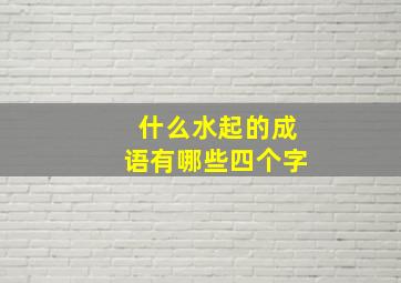 什么水起的成语有哪些四个字