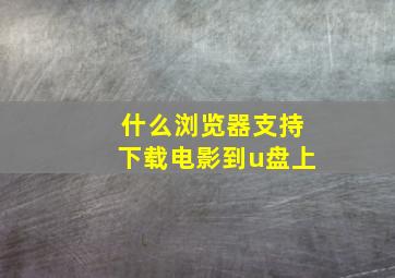 什么浏览器支持下载电影到u盘上