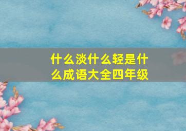 什么淡什么轻是什么成语大全四年级