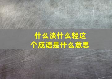 什么淡什么轻这个成语是什么意思