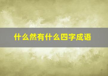 什么然有什么四字成语