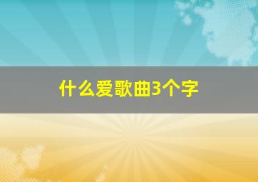 什么爱歌曲3个字