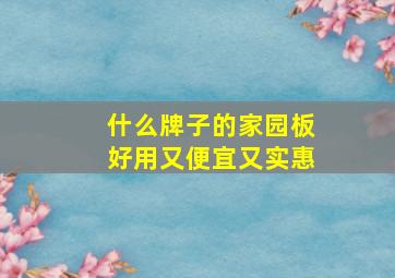 什么牌子的家园板好用又便宜又实惠