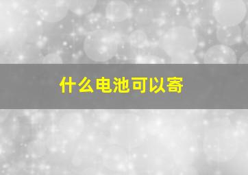 什么电池可以寄