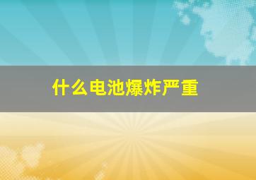 什么电池爆炸严重