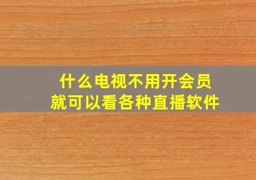 什么电视不用开会员就可以看各种直播软件