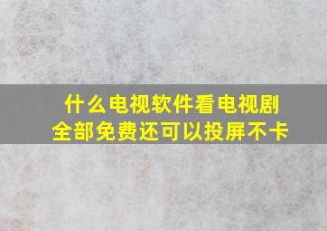 什么电视软件看电视剧全部免费还可以投屏不卡