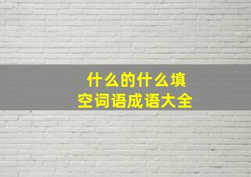 什么的什么填空词语成语大全