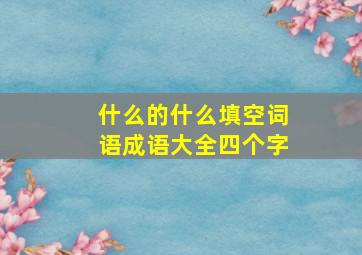 什么的什么填空词语成语大全四个字