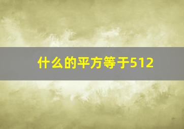 什么的平方等于512