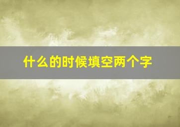 什么的时候填空两个字