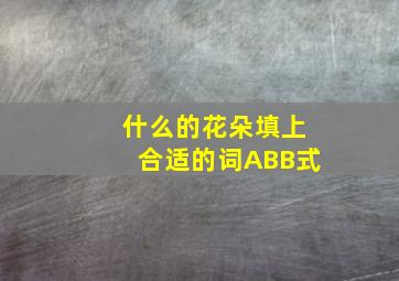 什么的花朵填上合适的词ABB式