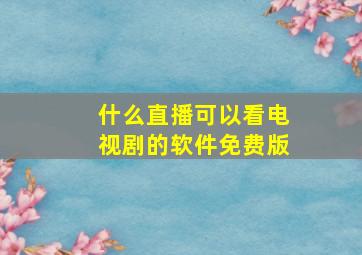 什么直播可以看电视剧的软件免费版